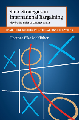 State Strategies in International Bargaining: Play by the Rules or Change Them? - McKibben, Heather Elko