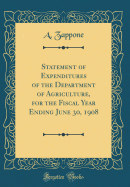 Statement of Expenditures of the Department of Agriculture, for the Fiscal Year Ending June 30, 1908 (Classic Reprint)