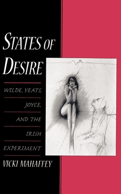 States of Desire: Wilde, Yeats, Joyce, and the Irish Experiment - Mahaffey, Vicki