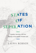 States of Separation: Transfer, Partition, and the Making of the Modern Middle East