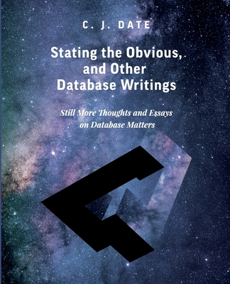 Stating the Obvious, and Other Database Writings - Date, Chris J