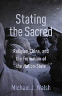 Stating the Sacred: Religion, China, and the Formation of the Nation-State