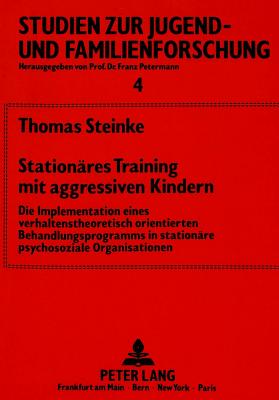 Stationaeres Training Mit Aggressiven Kindern: Die Implementation Eines Verhaltenstheoretisch Orientierten Behandlungsprogramms in Stationaere Psychosoziale Organisationen - Petermann, Franz (Editor), and Steinke, Thomas