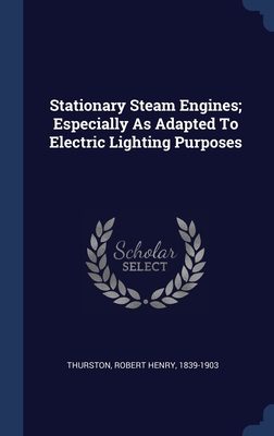 Stationary Steam Engines; Especially As Adapted To Electric Lighting Purposes - Thurston, Robert Henry 1839-1903 (Creator)