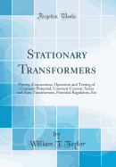Stationary Transformers: Theory, Connections, Operation and Testing of Constant-Potential, Constant-Current, Series and Auto Transformers, Potential Regulators, Etc (Classic Reprint)
