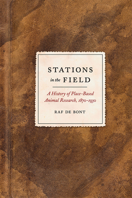 Stations in the Field: A History of Place-Based Animal Research, 1870-1930 - de Bont, Raf