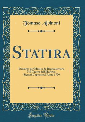 Statira: Dramma Per Musica Da Rappresentarsi Nel Teatro Dell'illustriss. Signori Capranica l'Anno 1726 (Classic Reprint) - Albinoni, Tomaso