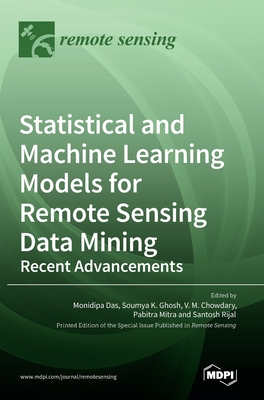 Statistical and Machine Learning Models for Remote Sensing Data Mining: Recent Advancements - Das, Monidipa (Editor), and Ghosh, Soumya K (Editor), and Chowdary, V M (Editor)