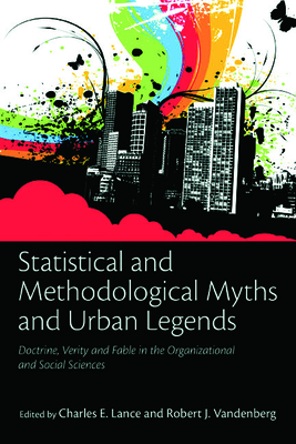Statistical and Methodological Myths and Urban Legends: Doctrine, Verity and Fable in Organizational and Social Sciences - Lance, Charles E (Editor), and Vandenberg, Robert J (Editor)