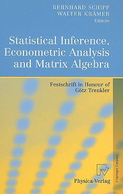 Statistical Inference, Econometric Analysis and Matrix Algebra: Festschrift in Honour of Gtz Trenkler - Schipp, Bernhard (Editor), and Krmer, Walter (Editor)