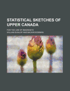 Statistical Sketches of Upper Canada: For the Use of Emigrants