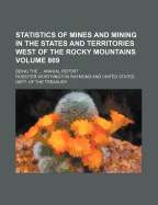 Statistics of Mines and Mining in the States and Territories West of the Rocky Mountains Volume 869; Being the Annual Report