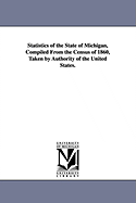 Statistics of the State of Michigan, Compiled from the Census of 1860, Taken by Authority of the United States.