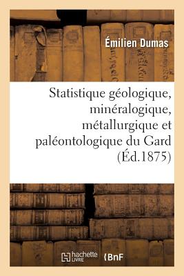 Statistique G?ologique, Min?ralogique, M?tallurgique Et Pal?ontologique Du Gard Partie 3 - Dumas