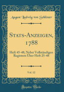 Stats-Anzeigen, 1788, Vol. 12: Heft 45-48; Nebst Vollstndigen Registern ber Heft 25-48 (Classic Reprint)