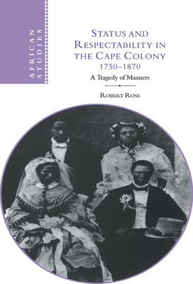 Status and Respectability in the Cape Colony, 1750-1870: A Tragedy of Manners - Ross, Robert