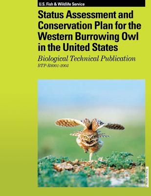 Status Assessment and Conservation Plan for the Western Burrowing Owl in the United States: Biological Technical Publication R6001-2003 - U S Fish & Wildlife Service