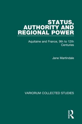 Status, Authority and Regional Power: Aquitaine and France, 9th to 12th Centuries - Martindale, Jane