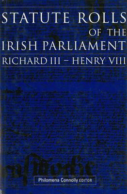 Statute Rolls of the Irish Parliament: Richard III to Henry VIII - Connolly, Philomena