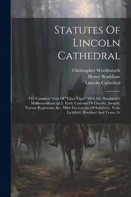 Statutes Of Lincoln Cathedral: The Complete Text Of "liber Niger" With Mr. Bradshaw's Memorandums.-pt.2. Early Customs Of Lincoln, Awards, Novum Registrum, &c., With Documents Of Salisbury, York, Lichfield, Hereford And Truro. 2v - Cathedral, Lincoln, and Bradshaw, Henry, and Wordsworth, Christopher