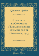 Statuts de la Compagnie D'Exploitation Des Chemins de Fer Orientaux, 1903 (Classic Reprint)