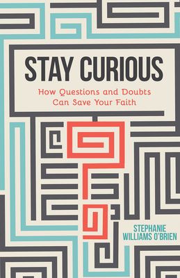 Stay Curious: How Questions and Doubts Can Save Your Faith - O'Brien, Stephanie Williams