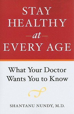 Stay Healthy at Every Age: What Your Doctor Wants You to Know - Nundy, Shantanu