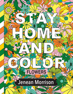 Stay Home and Color: Flowers: An Adult Coloring Book With Relaxing, Calming, Beautiful Floral Designs