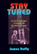 Stay Tuned: My Life and the Business of Running the ABC Television Network - Duffy, James E