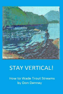 Stay Vertical!: How to Wade Trout Streams