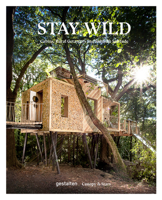 Stay Wild: Cabins, Rural Getaways and Sublime Solitude - Gestalten (Editor), and Canopy & Stars (Editor)
