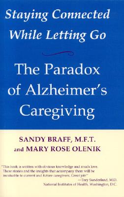 Staying Connected While Letting Go: The Paradox of Alzheimer's Caregiving - Braff, Sandy, and Olenik, Mary Rose