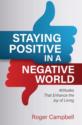 Staying Positive in a Negative World: Attitudes That Enhance the Joy of Living - Campbell, Roger