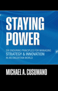 Staying Power: Six Enduring Principles for Managing Strategy and Innovation in an Uncertain World (Lessons from Microsoft, Apple, Intel, Google, Toyota, and More)
