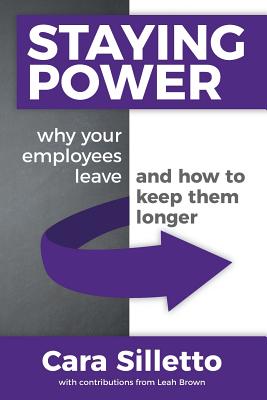 Staying Power: Why Your Employees Leave and How to Keep Them Longer - Brown, Leah (Contributions by), and Silletto, Cara