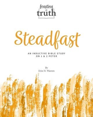 Steadfast: An Inductive Bible Study on 1 and 2 Peter (Feasting on Truth) - Warren, Erin H