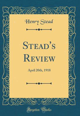 Stead's Review: April 20th, 1918 (Classic Reprint) - Stead, Henry