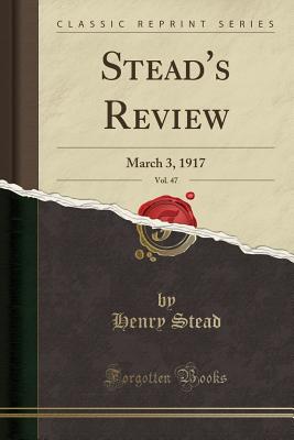 Stead's Review, Vol. 47: March 3, 1917 (Classic Reprint) - Stead, Henry