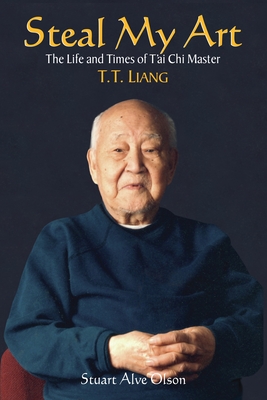 Steal My Art: He Life and Times of t'Ai Chi Master T.T. Liang - Olson, Stuart Alve