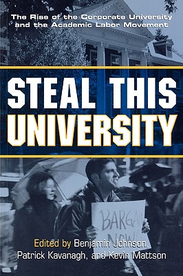Steal This University: The Rise of the Corporate University and the Academic Labor Movement - Johnson, Benjamin (Editor), and Kavanagh, Patrick (Editor), and Mattson, Kevin (Editor)
