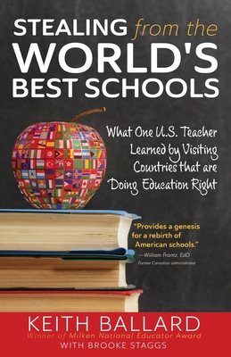 Stealing from the World's Best Schools: What One U.S. Teacher Learned by Visiting Countries that are Doing Education Right - Ballard, Keith, and Staggs, Brooke