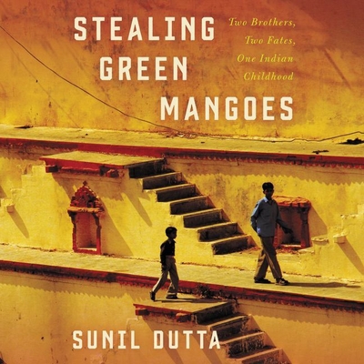 Stealing Green Mangoes Lib/E: Two Brothers, Two Fates, One Indian Childhood - Dutta, Sunil, and Malhotra, Sunil (Read by)