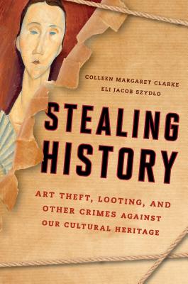 Stealing History: Art Theft, Looting, and Other Crimes Against Our Cultural Heritage - Clarke, Colleen Margaret, and Szydlo, Eli Jacob