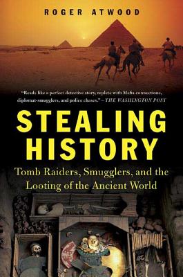 Stealing History: Tomb Raiders, Smugglers, and the Looting of the Ancient World - Atwood, Roger