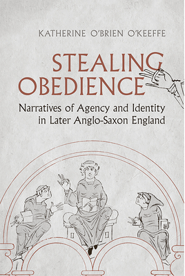 Stealing Obedience: Narratives of Agency and Identity in Later Anglo-Saxon England - O'Brien O'Keeffe, Katherine