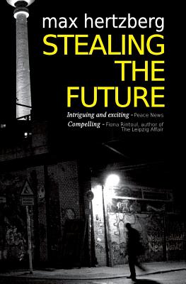 Stealing the Future: An East German Spy Thriller - Hertzberg, Max
