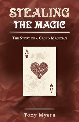 Stealing the Magic: The Story of a Caged Magician - Myers, Tony, Dr.