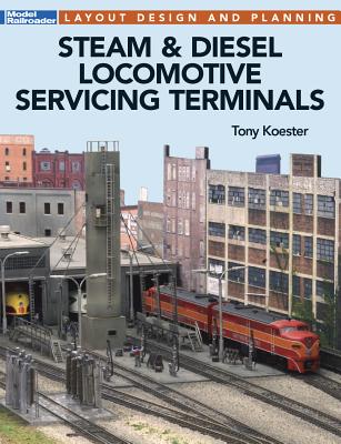 Steam & Diesel Locomotives Servicing Terminals: Layout Design & Planning - Koester, Tony