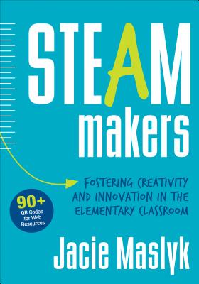 Steam Makers: Fostering Creativity and Innovation in the Elementary Classroom - Maslyk, Jacie