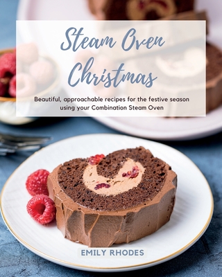 Steam Oven Christmas: Beautiful, approachable recipes for the festive season using your Combination Steam Oven - Rhodes, Emily